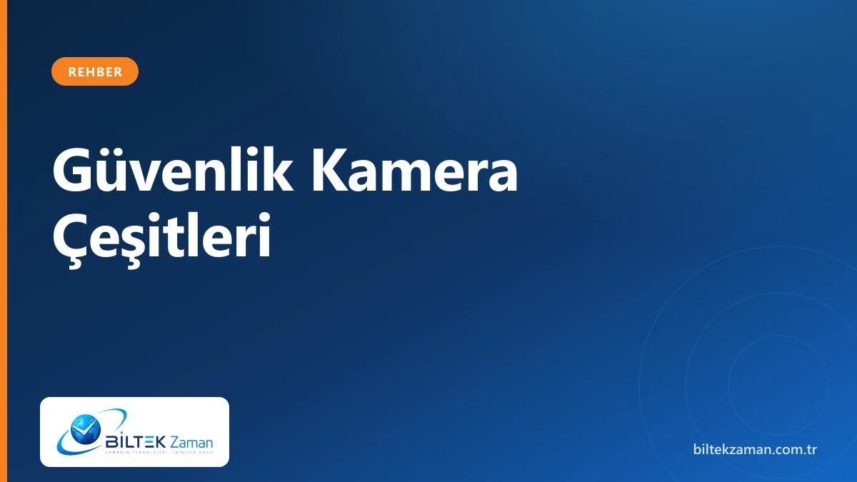 Güvenlik kamera çeşitleri karşılaştırması — Biltek Zaman kamera sistemleri